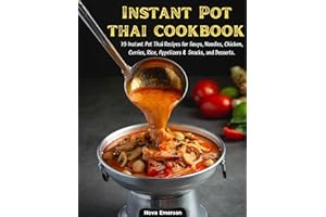 Instant Pot Thai Cookbook: 75 Instant Pot Thai Recipes for Soups, Noodles, Chicken, Curries, Rice, Appetizers & Snacks, and D