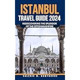 Istanbul Travel Guide 2024: Rediscovering the Splendor of the Ottoman Empire (Excursions and Experiences Book 6)
