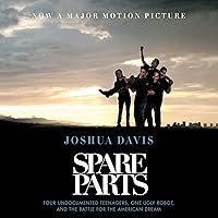 Spare Parts: Four Undocumented Teenagers, One Ugly Robot, and the Battle for the American Dream