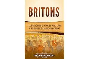 Britons: A Captivating Guide to the Ancient People Living in Britain Before the Anglo-Saxon Invasions (Exploring England's Pa