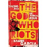 The God Who Riots: Taking Back the Radical Jesus