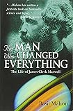 The Man Who Changed Everything: The Life of James Clerk Maxwell