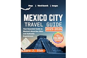 MEXICO CITY TRAVEL GUIDE 2025 - 2026: Your Essential Guide to Mexico’s Must-See Sites and Authentic Experiences