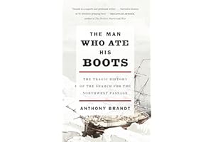 The Man Who Ate His Boots: The Tragic History of the Search for the Northwest Passage