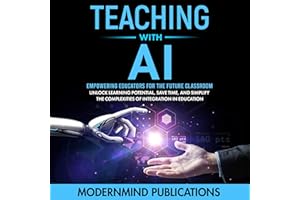 Teaching with AI: Empowering Educators for the Future Classroom - Unlock Learning Potential, Save Time, and Simplify the Comp