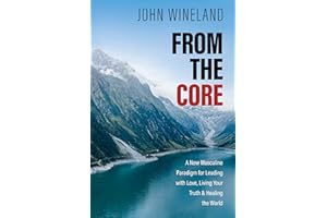 From the Core: A New Masculine Paradigm for Leading with Love, Living Your Truth, and Healing the World