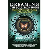 Dreaming the Soul Back Home: Shamanic Dreaming for Healing and Becoming Whole