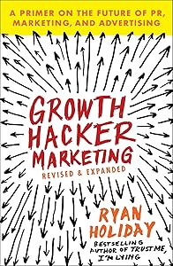 Growth Hacker Marketing: A Primer on the Future of PR, Marketing, and Advertising