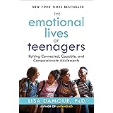 The Emotional Lives of Teenagers: Raising Connected, Capable, and Compassionate Adolescents