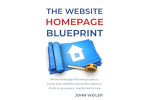 The Website Homepage Blueprint: Write a homepage that wows prospects, proves your credibility and converts visitors to client