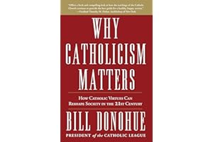 Why Catholicism Matters: How Catholic Virtues Can Reshape Society in the Twenty-First Century