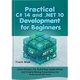 Practical C# 14 and .NET 10 Development for Beginners: Learn Modern C#, Build Real Applications, and Create Strong Foundations for Professional .NET Work ... C# 14 and .NET 10 Developer Series Book 1)