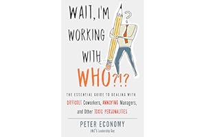 Wait, I'm Working With Who?!?: The Essential Guide to Dealing with Difficult Coworkers, Annoying Managers, and Other Toxic Pe