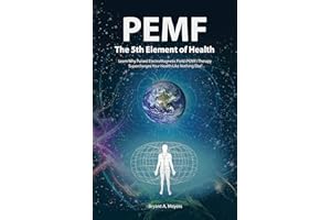 PEMF - The Fifth Element of Health: Learn Why Pulsed Electromagnetic Field (PEMF) Therapy Supercharges Your Health Like Nothi