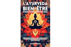 L’Ayurveda bien-être: Un guide essentiel pour mieux vivre ! Rééquilibrer le corps et l’esprit, réduire le stress et vivre plu