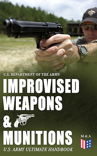 Download Improvised Weapons & Munitions – U.S. Army Ultimate Handbook: How to Create Explosive Devices & Weapons from Available Materials: Propellants, Mines, Grenades, ... and Delay Mechanisms (English Edition) PDF