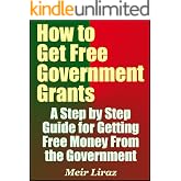 How to Get Free Government Grants - A Step by Step Guide for Getting Free Money From the Government