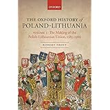 The Oxford History of Poland-Lithuania: Volume I: The Making of the Polish-Lithuanian Union, 1385-1569 (Oxford History of Ear
