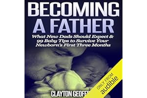 Becoming a Father: What New Dads Should Expect & 99 Baby Tips to Survive Your Newborn's First Three Months