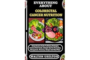 EVERYTHING ABOUT COLORECTAL CANCER NUTRITION: Comprehensive Guide To Dietary Strategies, Nutrient-Rich Foods, Lifestyle Tips 