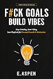 F#CK GOALS. BUILD VIBES: Stop Grinding, Start