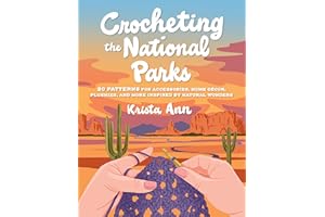 Crocheting the National Parks: 20 Patterns for Accessories, Home Décor, Plushies, and More Inspired by Natural Wonders