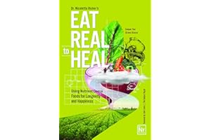 Eat Real to Heal: Using Nutrient Dense Foods for Longevity and Happiness (Feel Good Foods Cookbook, Healthy and Delicious)