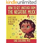 How To Get Unstuck From The Negative Muck: A Kid's Guide To Getting Rid Of Negative Thinking (How To Get Unstuck From The Neg