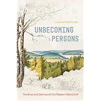 Unbecoming Persons: The Rise and Demise of the Modern Moral Self