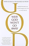 Why God Won't Go Away: Brain Science and the Biology of Belief