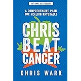Chris Beat Cancer: A Comprehensive Plan for Healing Naturally