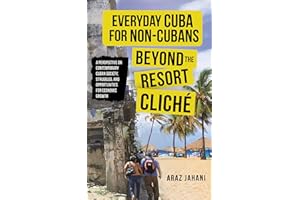 EVERYDAY CUBA FOR NON-CUBANS: BEYOND THE RESORT CLICHÉ: A Perspective on Contemporary Cuban Society, Struggles, and Opportuni