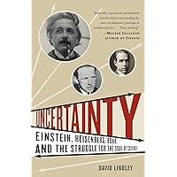 Uncertainty: Einstein, Heisenberg, Bohr, and the Struggle for the Soul of Science