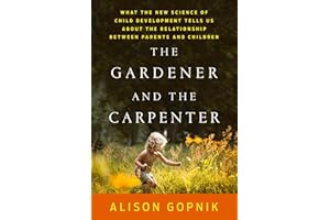 The Gardener and the Carpenter: What the New Science of Child Development Tells Us About the Relationship Between Parents and