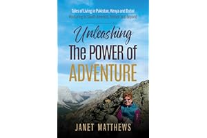 Unleashing the Power of Adventure: Tales of Living in Pakistan, Kenya and Dubai Venturing to South America, Yemen and Beyond