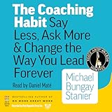 The Coaching Habit: Say Less, Ask More & Change the Way You Lead Forever
