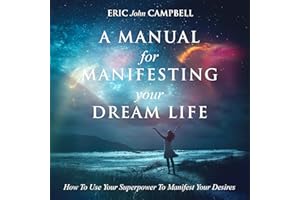 A Manual for Manifesting Your Dream Life: How to Use Your Superpower to Manifest Your Desires
