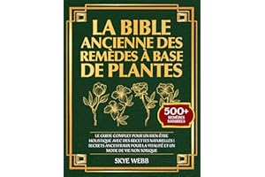 La Bible Ancienne des Remèdes à Base de Plantes: Le Guide Complet pour un Bien-Être Holistique avec des Recettes Naturelles |
