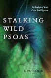Stalking Wild Psoas: Embodying Your Core Intelligence