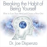 Breaking the Habit of Being Yourself: How to Lose Your Mind and Create a New One