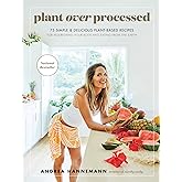 Plant Over Processed: 75 Simple & Delicious Plant-Based Recipes for Nourishing Your Body and Eating From the Earth