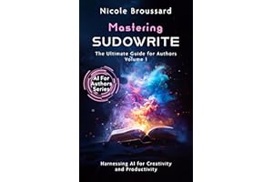 Mastering Sudowrite: The Ultimate Guide for Authors – Volume 1: Harnessing AI for Creativity and Productivity (AI For Authors