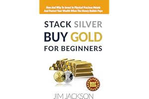 Stack Silver, Buy Gold, For Beginners: How And Why To Invest In Physical Precious Metals And, Protect Your Wealth, When The, 