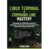 Linux Terminal and Command Line Mastery: Beginner to Advanced Guide to Essential Commands, Bash Scripting &amp; Productivity on Linux Mint (The Practical Linux Mint Mastery Series Book 3)