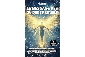 Le message des guides spirituels: Un voyage pour comprendre les signes de l’invisible, s’ouvrir à la lumière des guides spiri