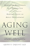 Aging Well: Surprising Guideposts to a Happier Life from the Landmark Study of Adult Development