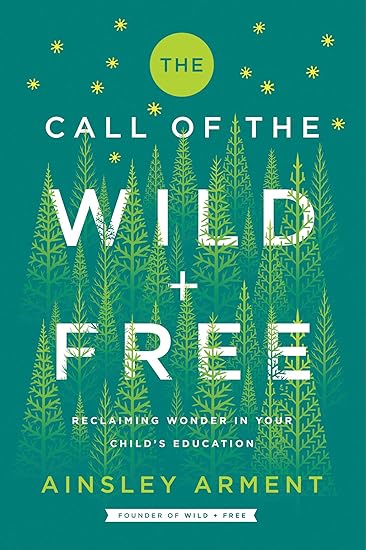 Amazon Com The Call Of The Wild And Free Reclaiming Wonder In Your Child S Education Ainsley Arment Office Products