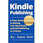Kindle Publishing: A Clear Guide to Making Your Own Books and Self-Publishing on Amazon: Simple Steps to Making Money Online for Beginners from Start to Finish