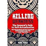 Killing Weakness: The Samurai’s Path to Self-Actualization : Use This Warrior Method to Develop Inner Strength and Find Your