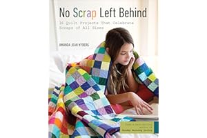 No Scrap Left Behind: 16 Quilt Projects That Celebrate Scraps of All Sizes